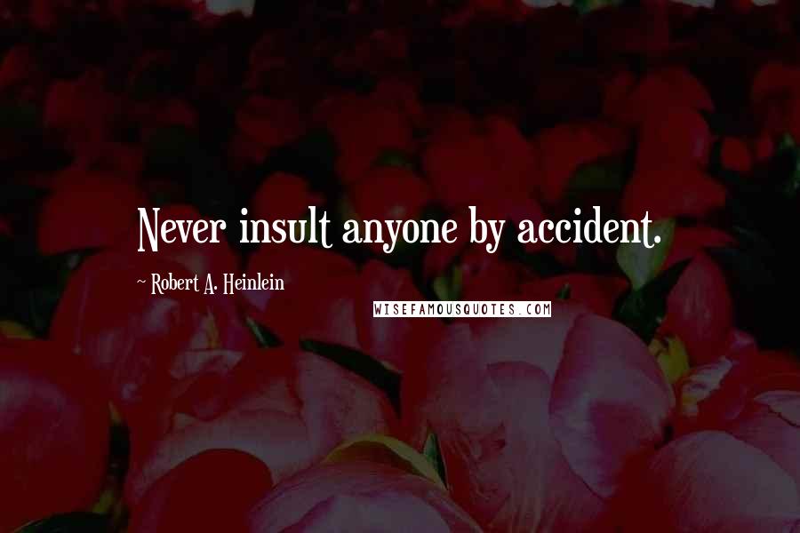 Robert A. Heinlein Quotes: Never insult anyone by accident.