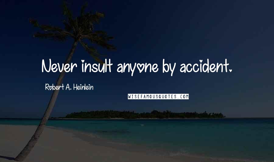 Robert A. Heinlein Quotes: Never insult anyone by accident.