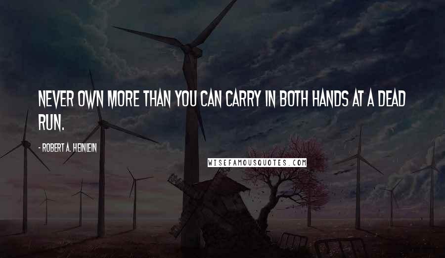 Robert A. Heinlein Quotes: Never own more than you can carry in both hands at a dead run.