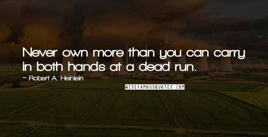 Robert A. Heinlein Quotes: Never own more than you can carry in both hands at a dead run.