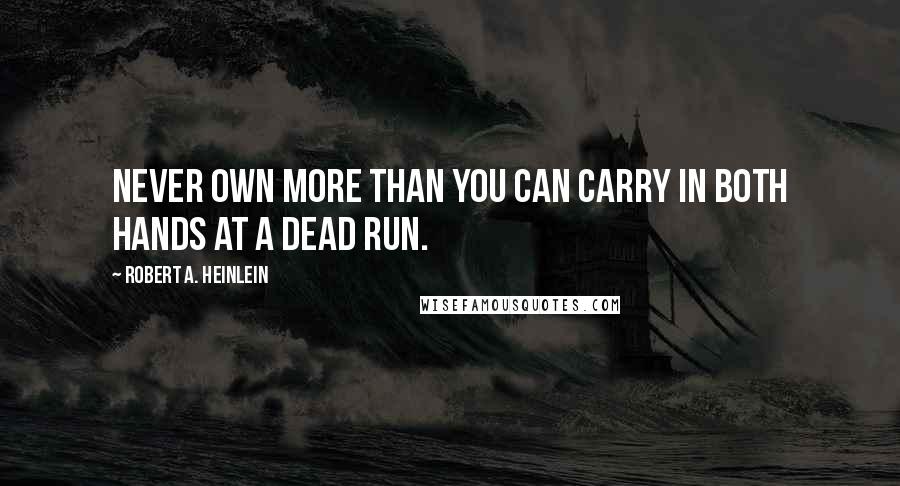 Robert A. Heinlein Quotes: Never own more than you can carry in both hands at a dead run.