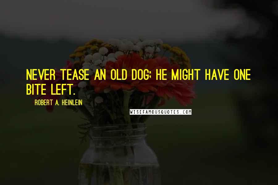 Robert A. Heinlein Quotes: Never tease an old dog; he might have one bite left.