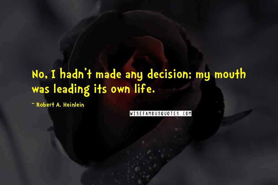 Robert A. Heinlein Quotes: No, I hadn't made any decision; my mouth was leading its own life.