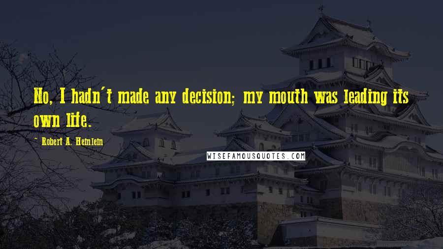 Robert A. Heinlein Quotes: No, I hadn't made any decision; my mouth was leading its own life.