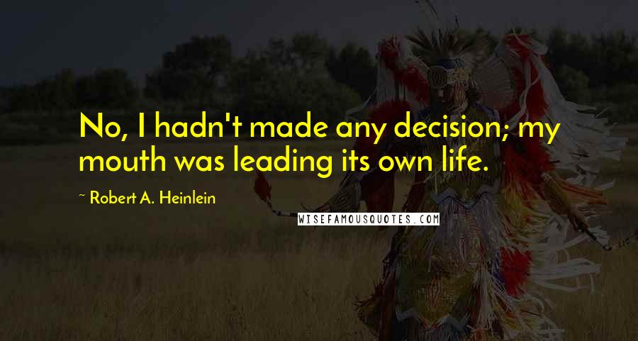 Robert A. Heinlein Quotes: No, I hadn't made any decision; my mouth was leading its own life.