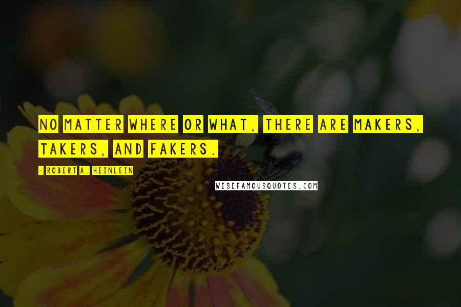 Robert A. Heinlein Quotes: No matter where or what, there are makers, takers, and fakers.