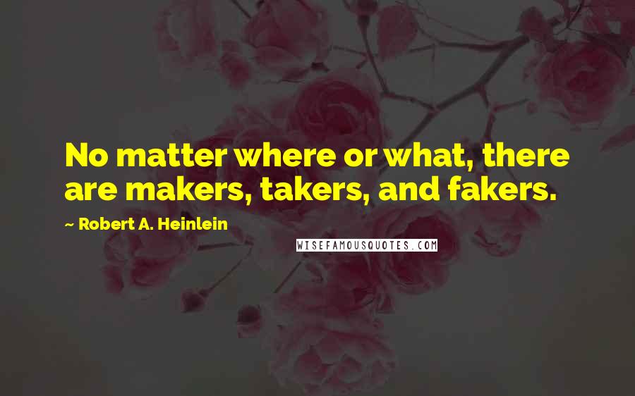 Robert A. Heinlein Quotes: No matter where or what, there are makers, takers, and fakers.