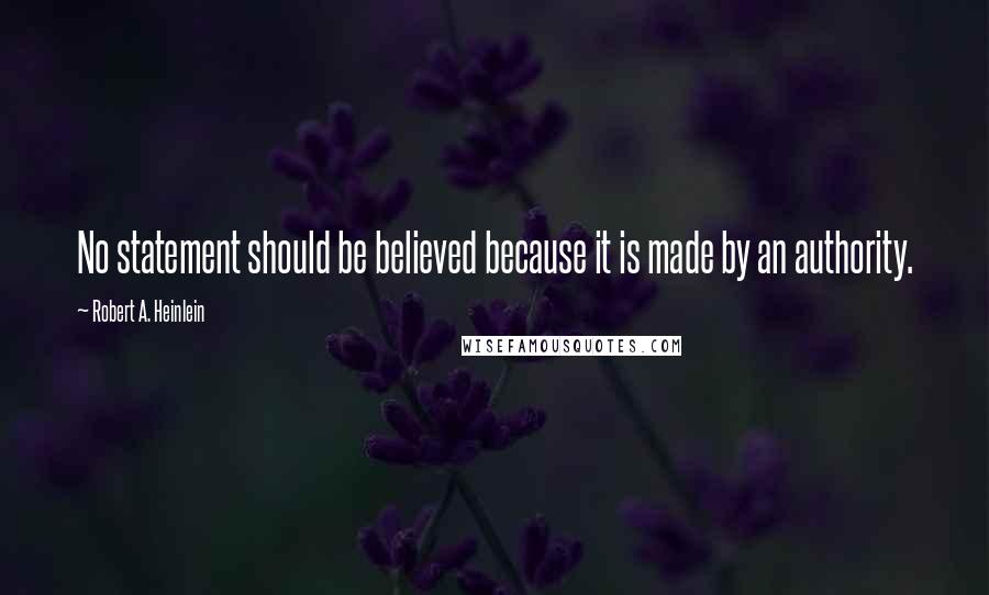 Robert A. Heinlein Quotes: No statement should be believed because it is made by an authority.