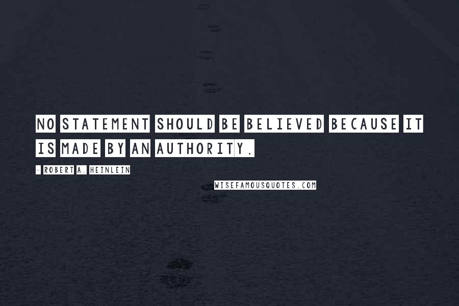 Robert A. Heinlein Quotes: No statement should be believed because it is made by an authority.