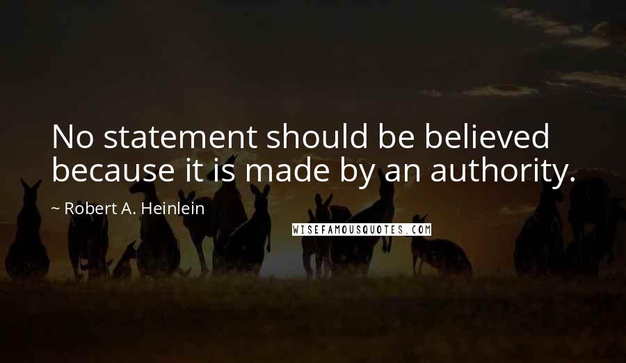 Robert A. Heinlein Quotes: No statement should be believed because it is made by an authority.