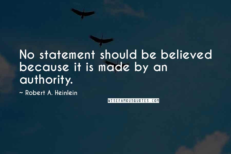 Robert A. Heinlein Quotes: No statement should be believed because it is made by an authority.