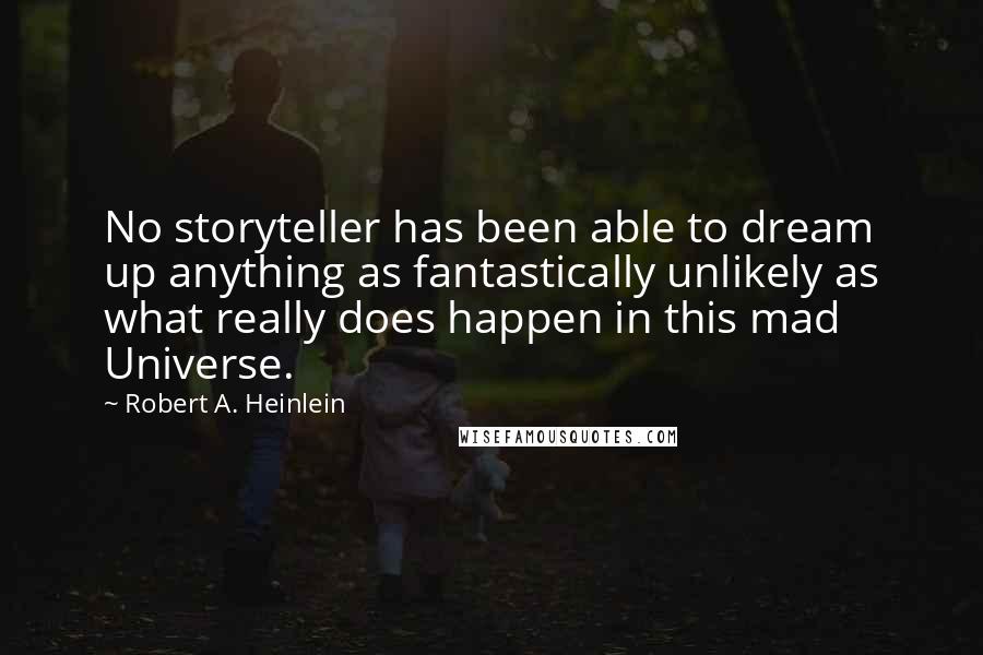 Robert A. Heinlein Quotes: No storyteller has been able to dream up anything as fantastically unlikely as what really does happen in this mad Universe.
