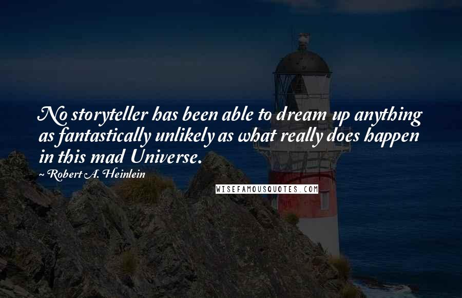 Robert A. Heinlein Quotes: No storyteller has been able to dream up anything as fantastically unlikely as what really does happen in this mad Universe.