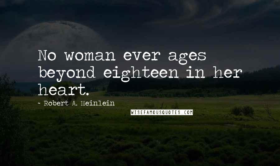 Robert A. Heinlein Quotes: No woman ever ages beyond eighteen in her heart.