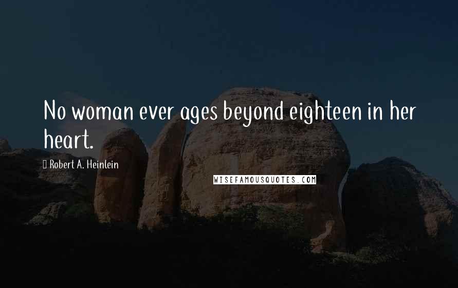 Robert A. Heinlein Quotes: No woman ever ages beyond eighteen in her heart.