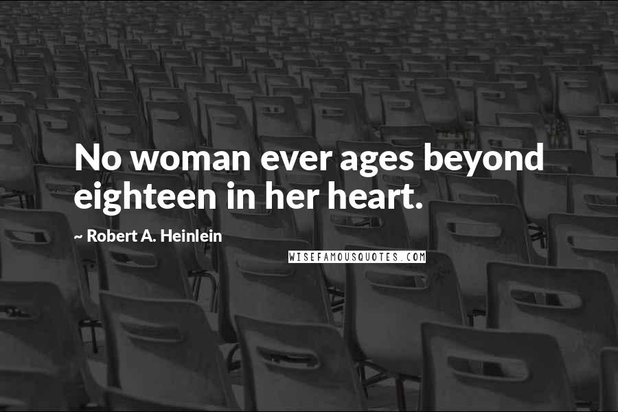 Robert A. Heinlein Quotes: No woman ever ages beyond eighteen in her heart.