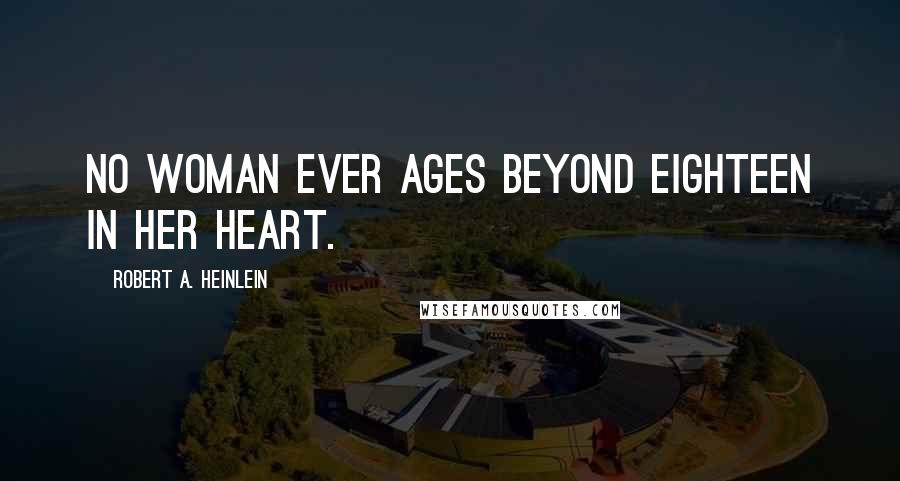 Robert A. Heinlein Quotes: No woman ever ages beyond eighteen in her heart.