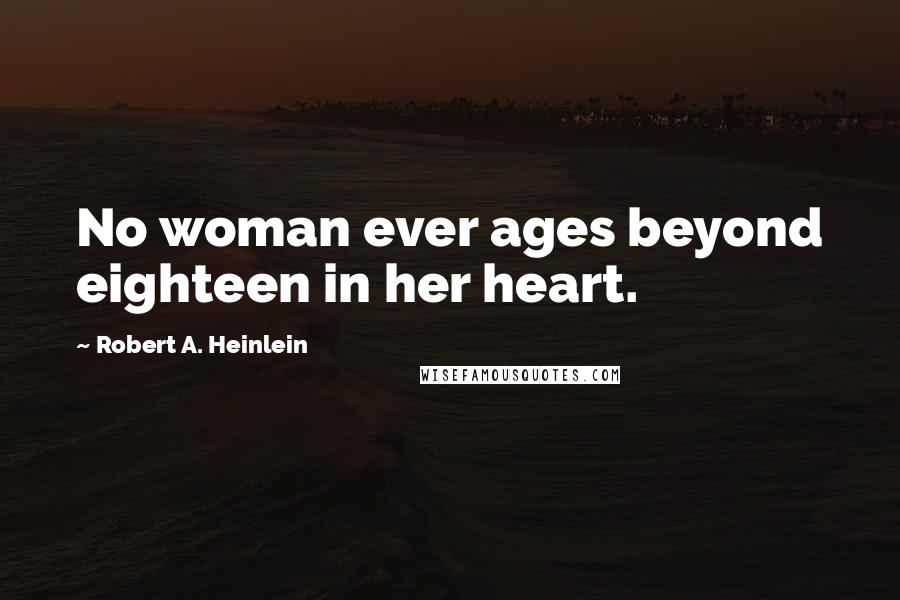 Robert A. Heinlein Quotes: No woman ever ages beyond eighteen in her heart.