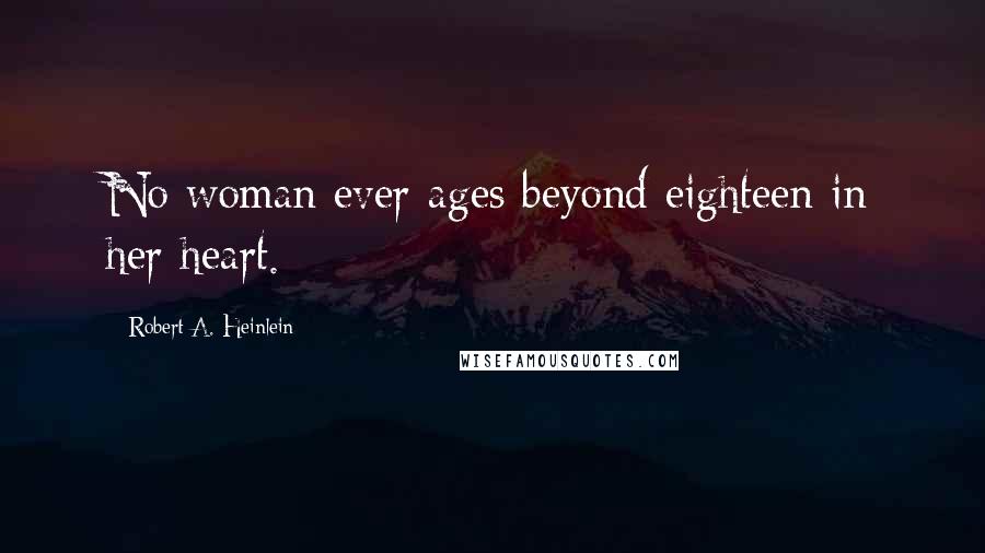Robert A. Heinlein Quotes: No woman ever ages beyond eighteen in her heart.