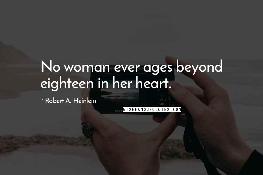 Robert A. Heinlein Quotes: No woman ever ages beyond eighteen in her heart.