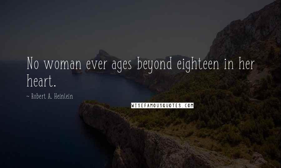 Robert A. Heinlein Quotes: No woman ever ages beyond eighteen in her heart.