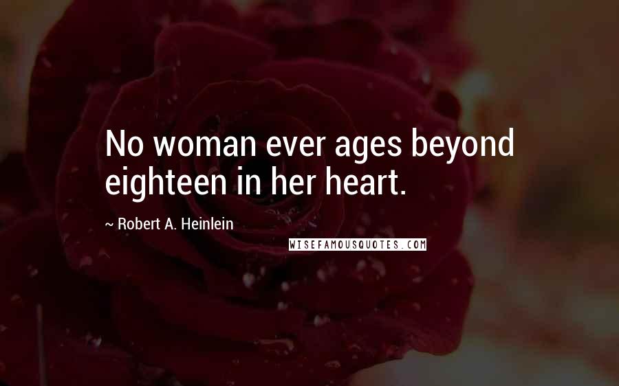 Robert A. Heinlein Quotes: No woman ever ages beyond eighteen in her heart.