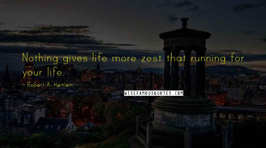 Robert A. Heinlein Quotes: Nothing gives life more zest that running for your life.