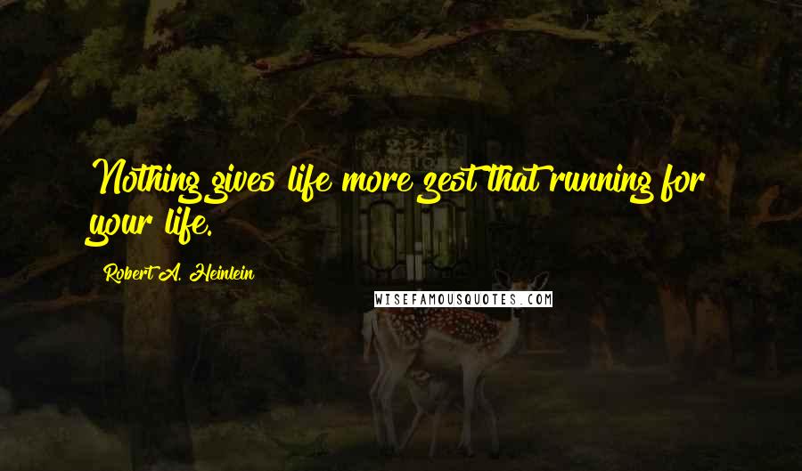 Robert A. Heinlein Quotes: Nothing gives life more zest that running for your life.