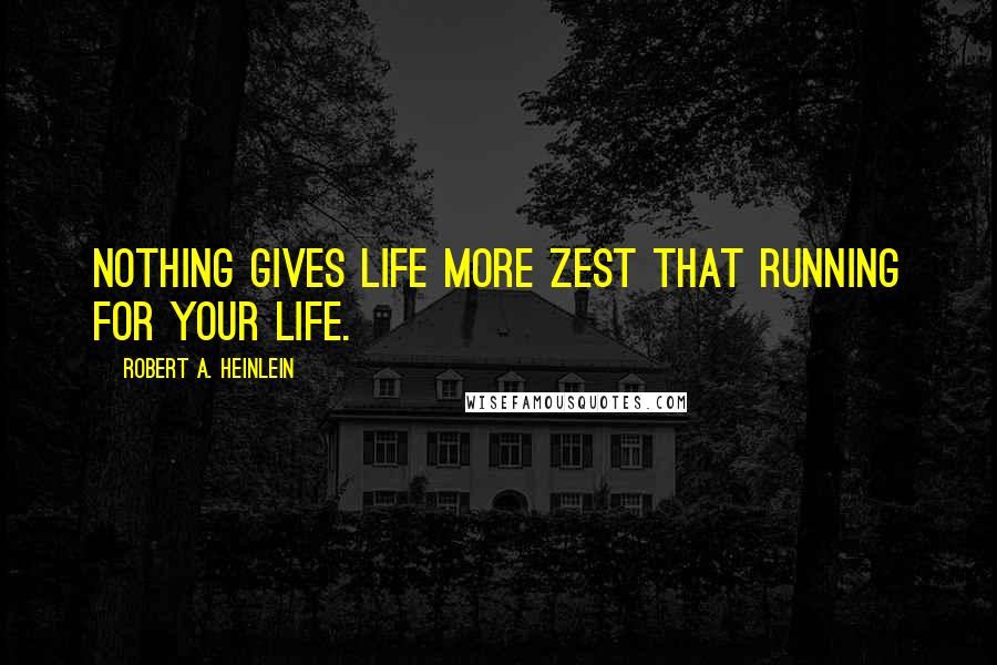 Robert A. Heinlein Quotes: Nothing gives life more zest that running for your life.