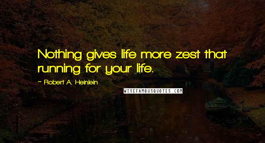 Robert A. Heinlein Quotes: Nothing gives life more zest that running for your life.