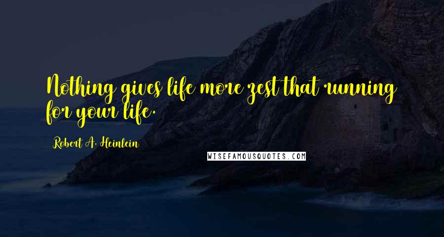 Robert A. Heinlein Quotes: Nothing gives life more zest that running for your life.