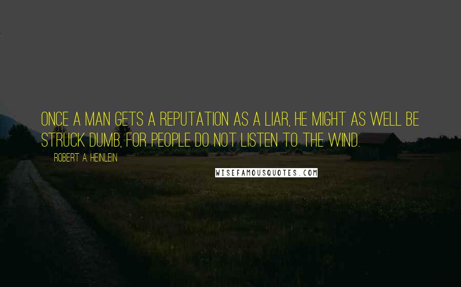 Robert A. Heinlein Quotes: Once a man gets a reputation as a liar, he might as well be struck dumb, for people do not listen to the wind.