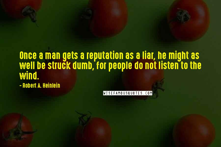 Robert A. Heinlein Quotes: Once a man gets a reputation as a liar, he might as well be struck dumb, for people do not listen to the wind.