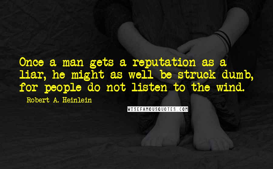 Robert A. Heinlein Quotes: Once a man gets a reputation as a liar, he might as well be struck dumb, for people do not listen to the wind.