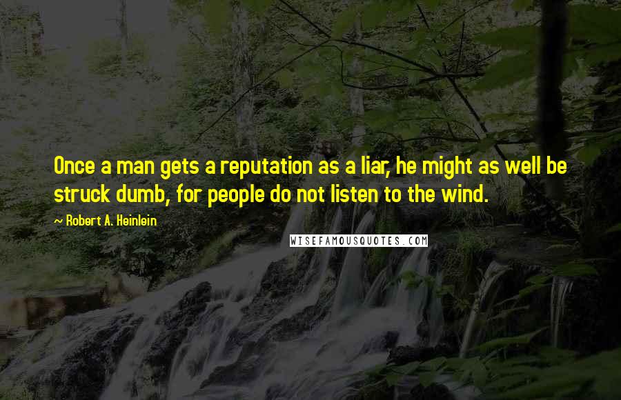 Robert A. Heinlein Quotes: Once a man gets a reputation as a liar, he might as well be struck dumb, for people do not listen to the wind.