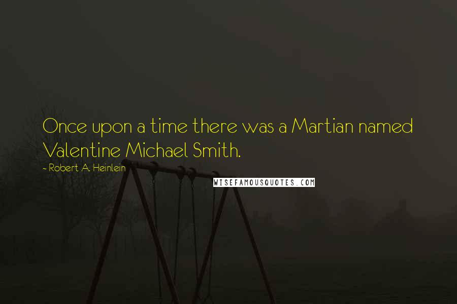 Robert A. Heinlein Quotes: Once upon a time there was a Martian named Valentine Michael Smith.