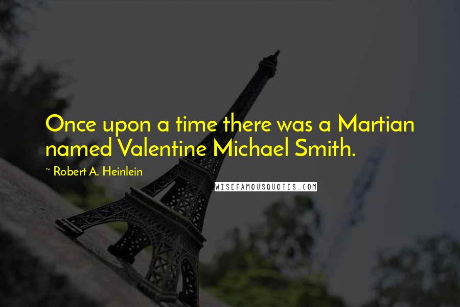 Robert A. Heinlein Quotes: Once upon a time there was a Martian named Valentine Michael Smith.