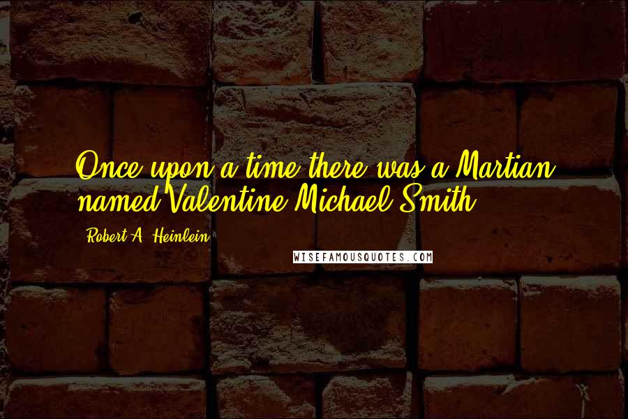 Robert A. Heinlein Quotes: Once upon a time there was a Martian named Valentine Michael Smith.