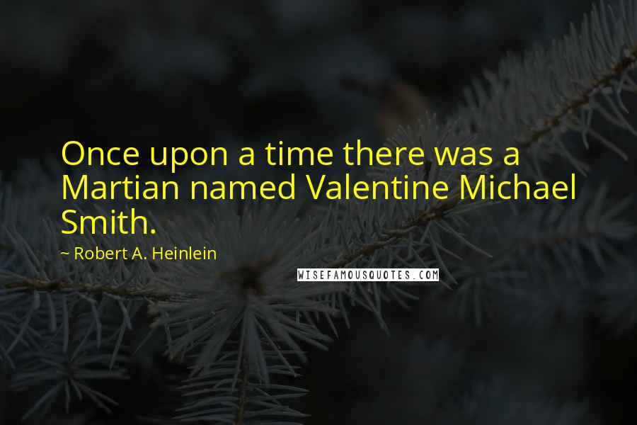 Robert A. Heinlein Quotes: Once upon a time there was a Martian named Valentine Michael Smith.