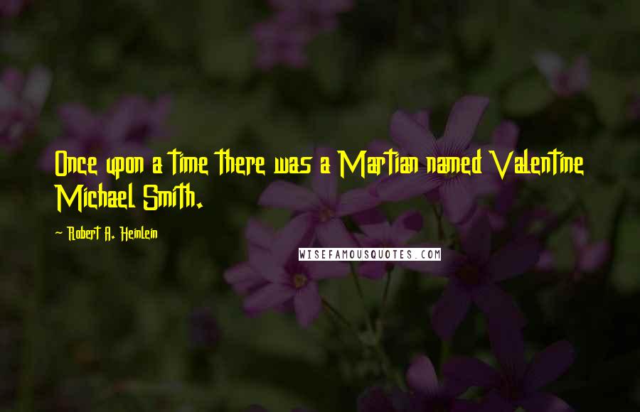 Robert A. Heinlein Quotes: Once upon a time there was a Martian named Valentine Michael Smith.