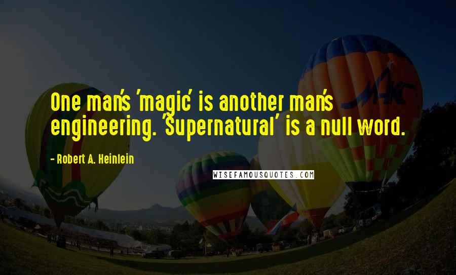 Robert A. Heinlein Quotes: One man's 'magic' is another man's engineering. 'Supernatural' is a null word.