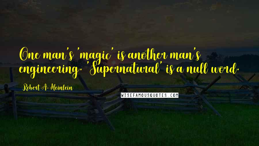 Robert A. Heinlein Quotes: One man's 'magic' is another man's engineering. 'Supernatural' is a null word.