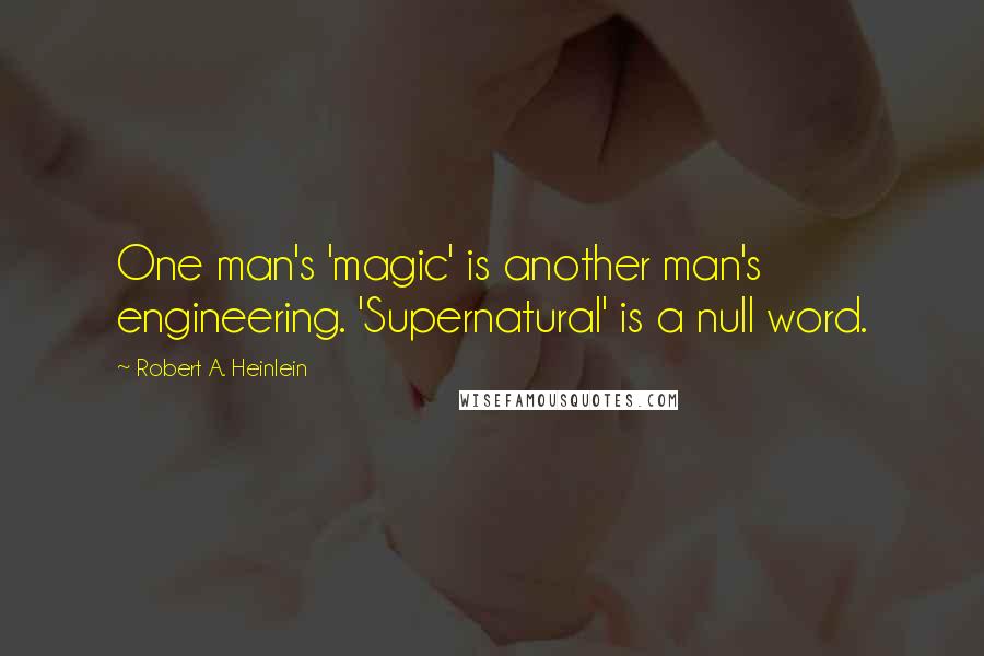 Robert A. Heinlein Quotes: One man's 'magic' is another man's engineering. 'Supernatural' is a null word.