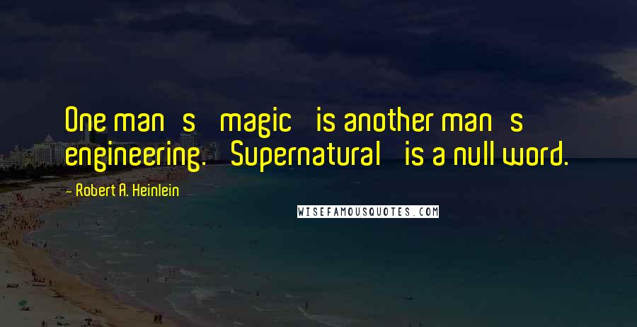 Robert A. Heinlein Quotes: One man's 'magic' is another man's engineering. 'Supernatural' is a null word.