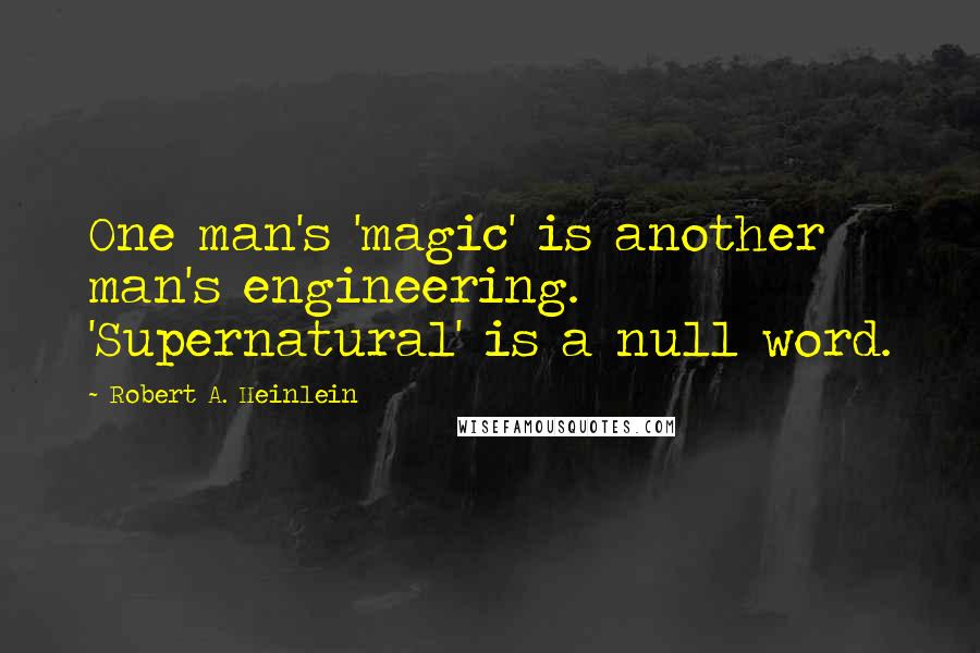 Robert A. Heinlein Quotes: One man's 'magic' is another man's engineering. 'Supernatural' is a null word.