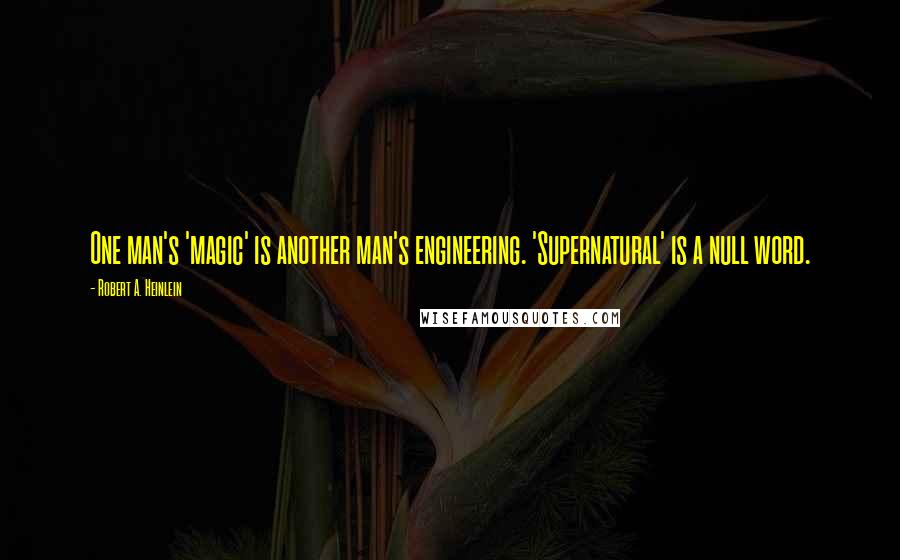 Robert A. Heinlein Quotes: One man's 'magic' is another man's engineering. 'Supernatural' is a null word.