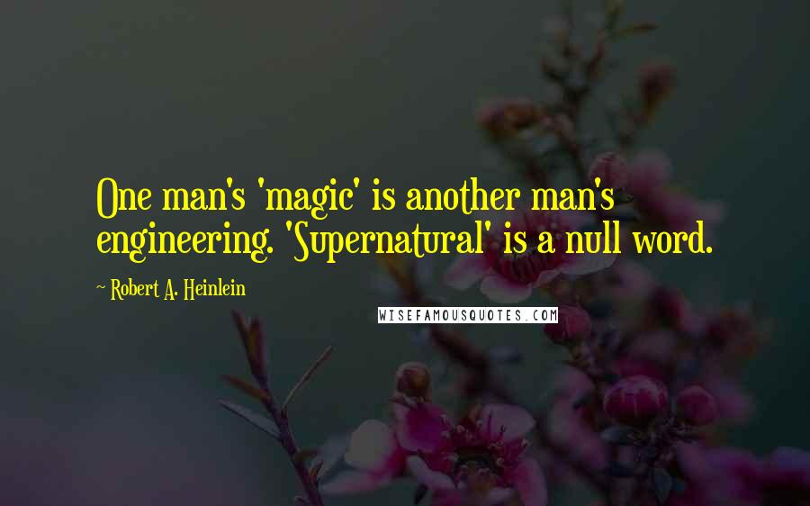 Robert A. Heinlein Quotes: One man's 'magic' is another man's engineering. 'Supernatural' is a null word.