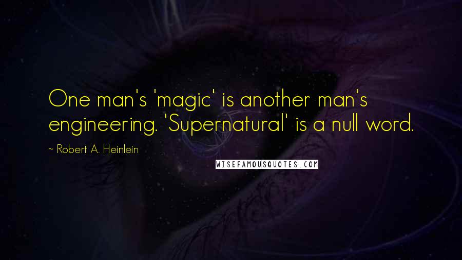 Robert A. Heinlein Quotes: One man's 'magic' is another man's engineering. 'Supernatural' is a null word.