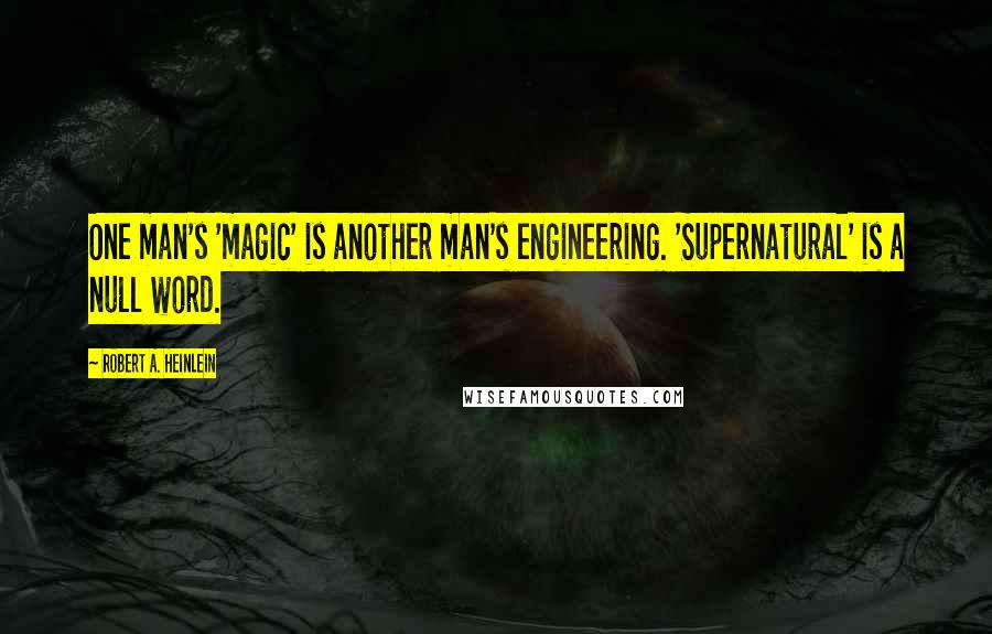 Robert A. Heinlein Quotes: One man's 'magic' is another man's engineering. 'Supernatural' is a null word.