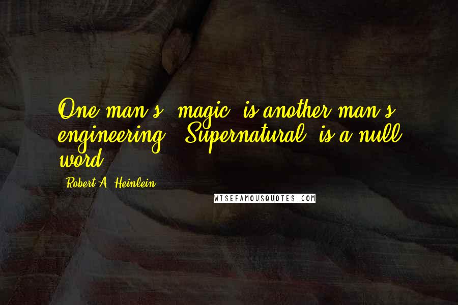 Robert A. Heinlein Quotes: One man's 'magic' is another man's engineering. 'Supernatural' is a null word.